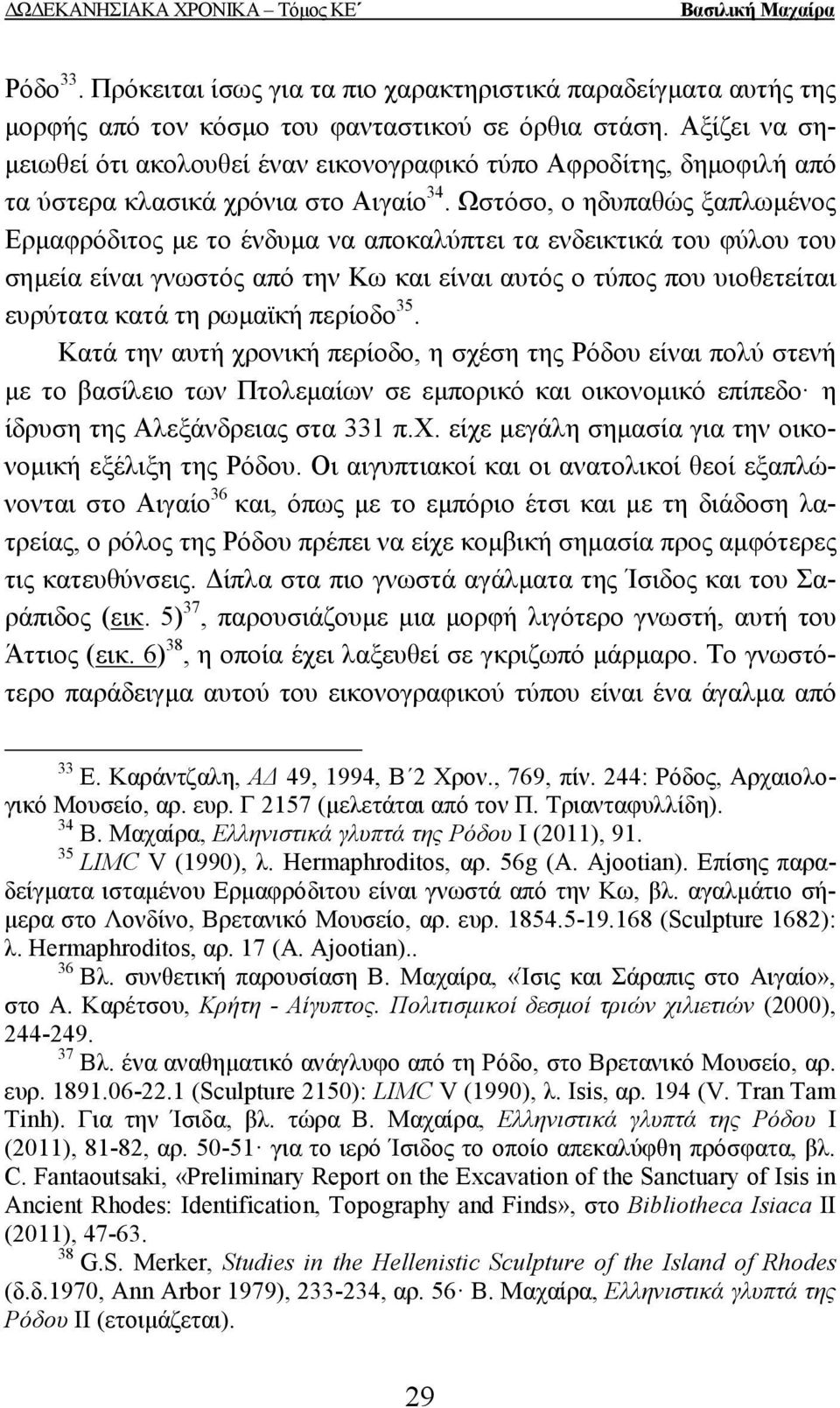 Ωστόσο, ο ηδυπαθώς ξαπλωµένος Ερµαφρόδιτος µε το ένδυµα να αποκαλύπτει τα ενδεικτικά του φύλου του σηµεία είναι γνωστός από την Κω και είναι αυτός ο τύπος που υιοθετείται ευρύτατα κατά τη ρωµαϊκή