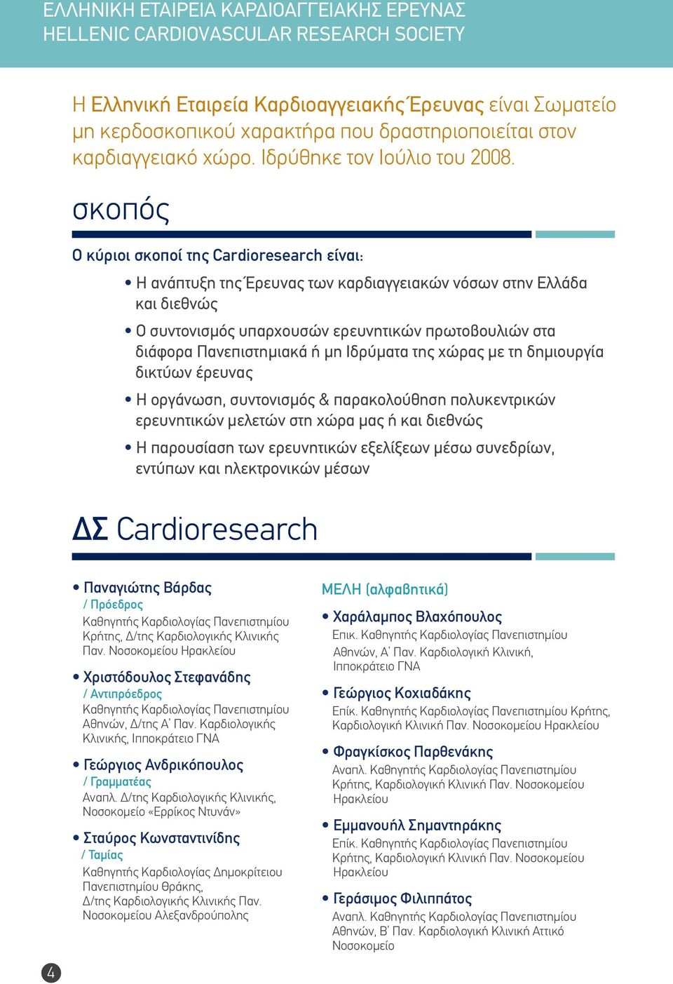 σκοπός Ο κύριοι σκοποί της Cardioresearch είναι: Η ανάπτυξη της Έρευνας των καρδιαγγειακών νόσων στην Ελλάδα και διεθνώς Ο συντονισμός υπαρχουσών ερευνητικών πρωτοβουλιών στα διάφορα Πανεπιστημιακά ή