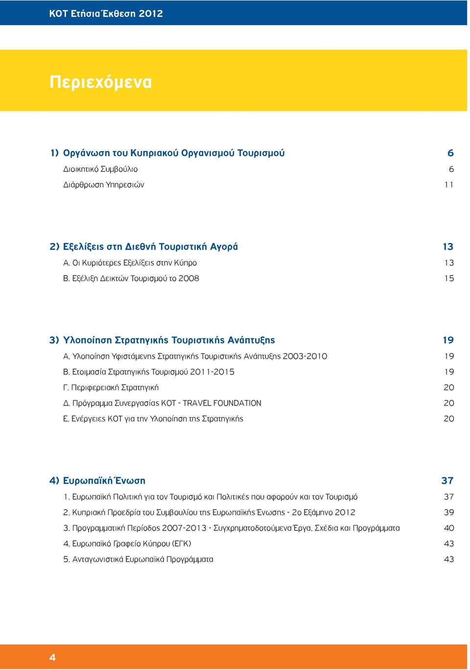 Ετοιμασία Στρατηγικής Τουρισμού 2011-2015 19 Γ. Περιφερειακή Στρατηγική 20 Δ. Πρόγραμμα Συνεργασίας ΚΟΤ - TRAVEL FOUNDATION 20 Ε.