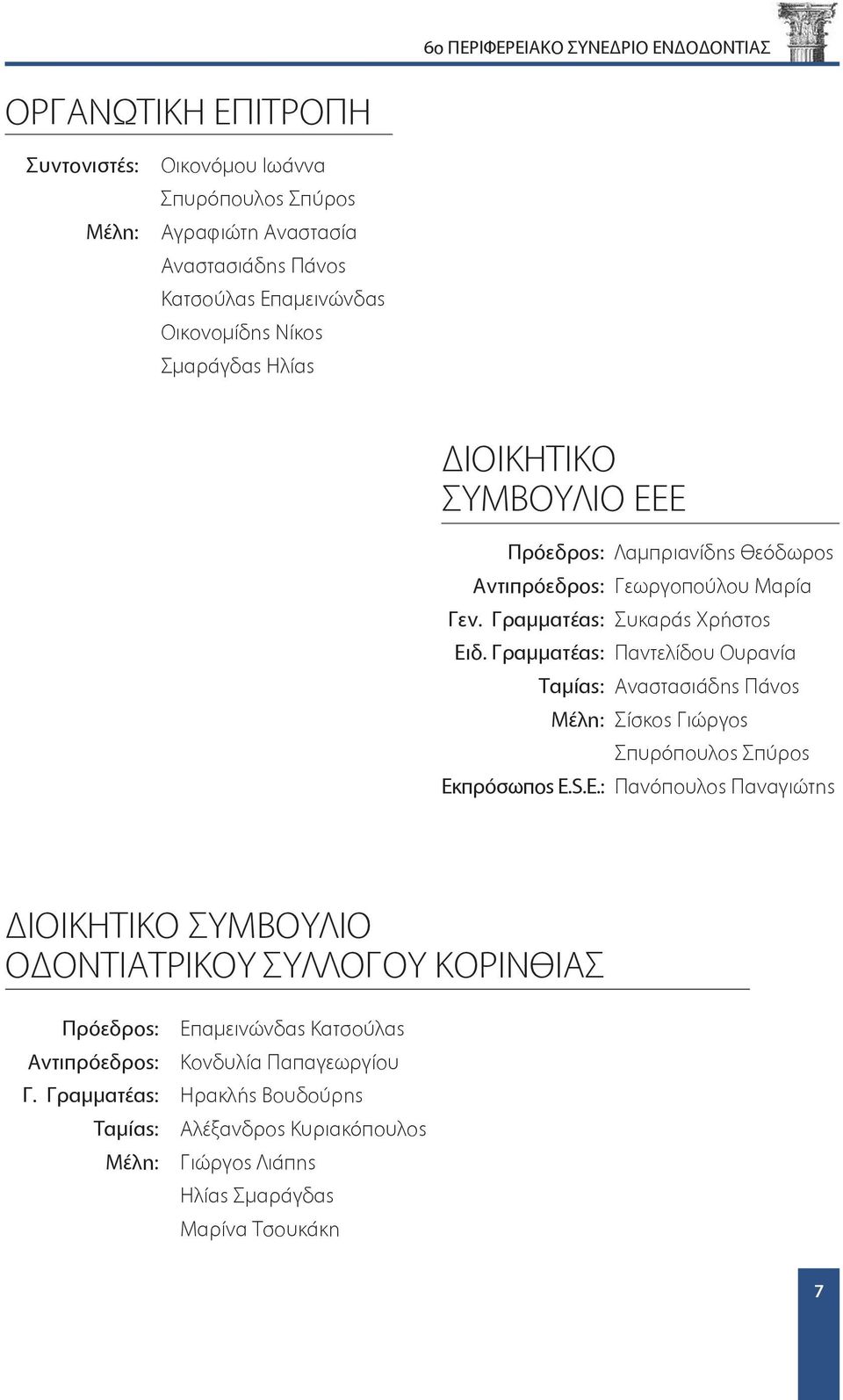 Γραμματέας: Παντελίδου Ουρανία Ταμίας: Αναστασιάδης Πάνος Μέλη: Σίσκος Γιώργος Σπυρόπουλος Σπύρος Εκπρόσωπος E.