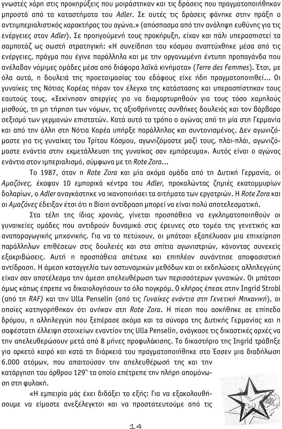 Σε προηγούμενή τους προκήρυξη, είχαν και πάλι υπερασπιστεί τα σαμποτάζ ως σωστή στρατηγική: «Η συνείδηση του κόσμου αναπτύχθηκε μέσα από τις ενέργειες, πράγμα που έγινε παράλληλα και με την