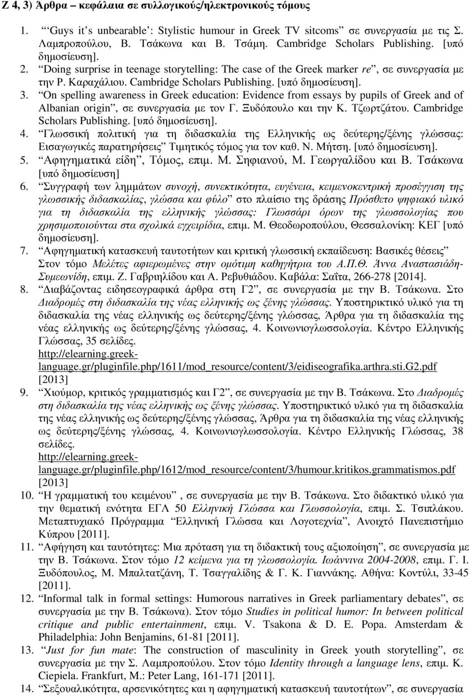[υπό δηµοσίευση]. 3. On spelling awareness in Greek education: Evidence from essays by pupils of Greek and of Albanian origin, σε συνεργασία µε τον Γ. Ξυδόπουλο και την Κ. Τζωρτζάτου.