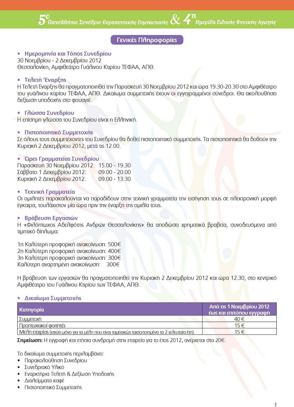 Δικαίωμα συμμετοχής έχουν οι εγγεγραμμένοι σύνεδροι. Θα ακολουθήσει δεξίωση υποδοχής στο φουαγιέ. Γλώσσα Συνεδρίου Η επίσημη γλώσσα του Συνεδρίου είναι η Ελληνική.