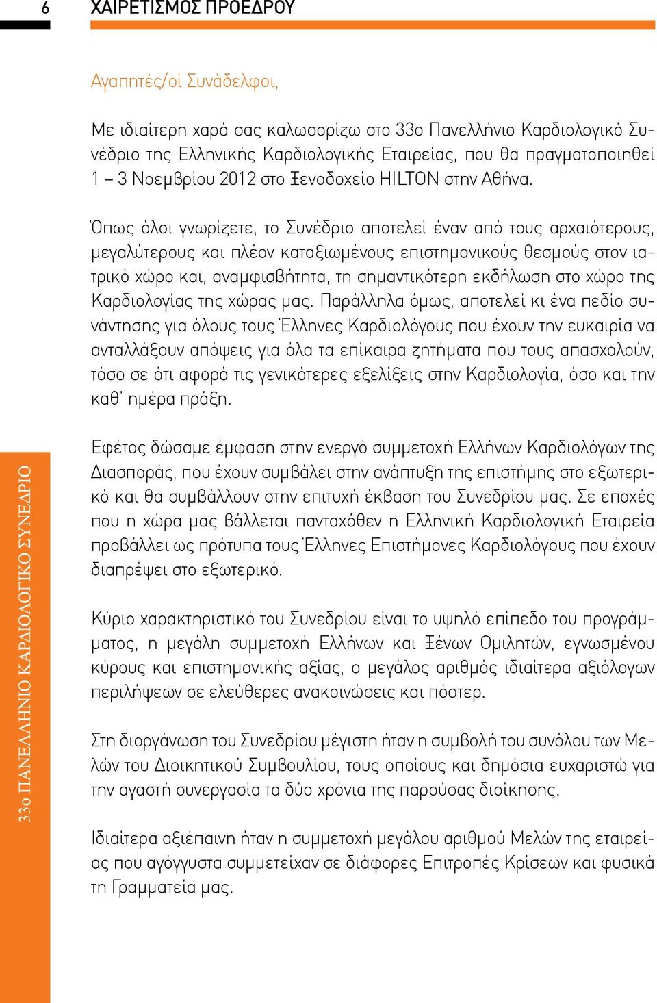 Όπως όλοι γνωρίζετε, το Συνέδριο αποτελεί έναν από τους αρχαιότερους, μεγαλύτερους και πλέον καταξιωμένους επιστημονικούς θεσμούς στον ιατρικό χώρο και, αναμφισβήτητα, τη σημαντικότερη εκδήλωση στο