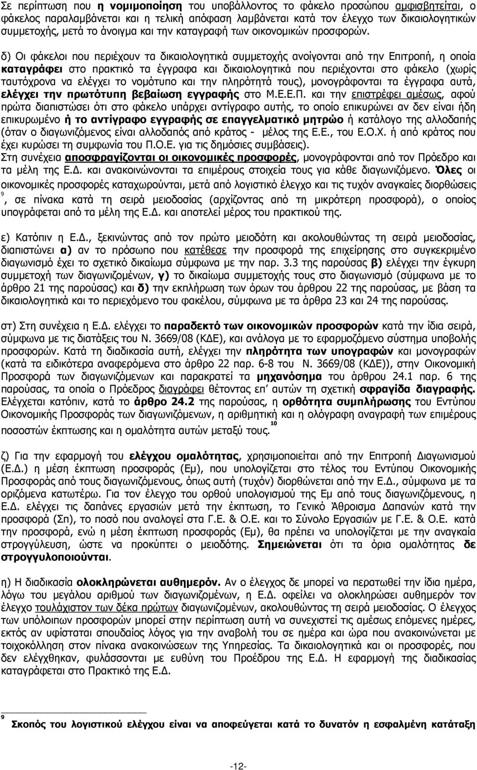 δ) Οι φάκελοι που περιέχουν τα δικαιολογητικά συµµετοχής ανοίγονται από την Επιτροπή, η οποία καταγράφει στο πρακτικό τα έγγραφα και δικαιολογητικά που περιέχονται στο φάκελο (χωρίς ταυτόχρονα να