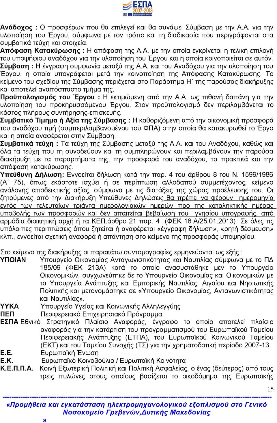 Σύμβαση : Η έγγραφη συμφωνία μεταξύ της Α.Α. και του Αναδόχου για την υλοποίηση του Έργου, η οποία υπογράφεται μετά την κοινοποίηση της Απόφασης Κατακύρωσης.