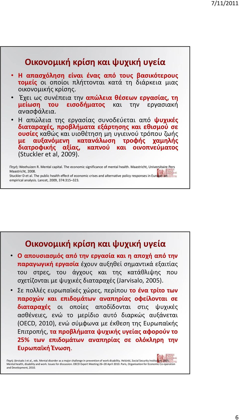 Η απώλεια της εργασίας συνοδεύεται από ψυχικές διαταραχές, προβλήματα εξάρτησης και εθισμού σε ουσίες καθώς και υιοθέτηση μη υγιεινού τρόπου ζωής με αυξανόμενη κατανάλωση τροφής χαμηλής διατροφικής