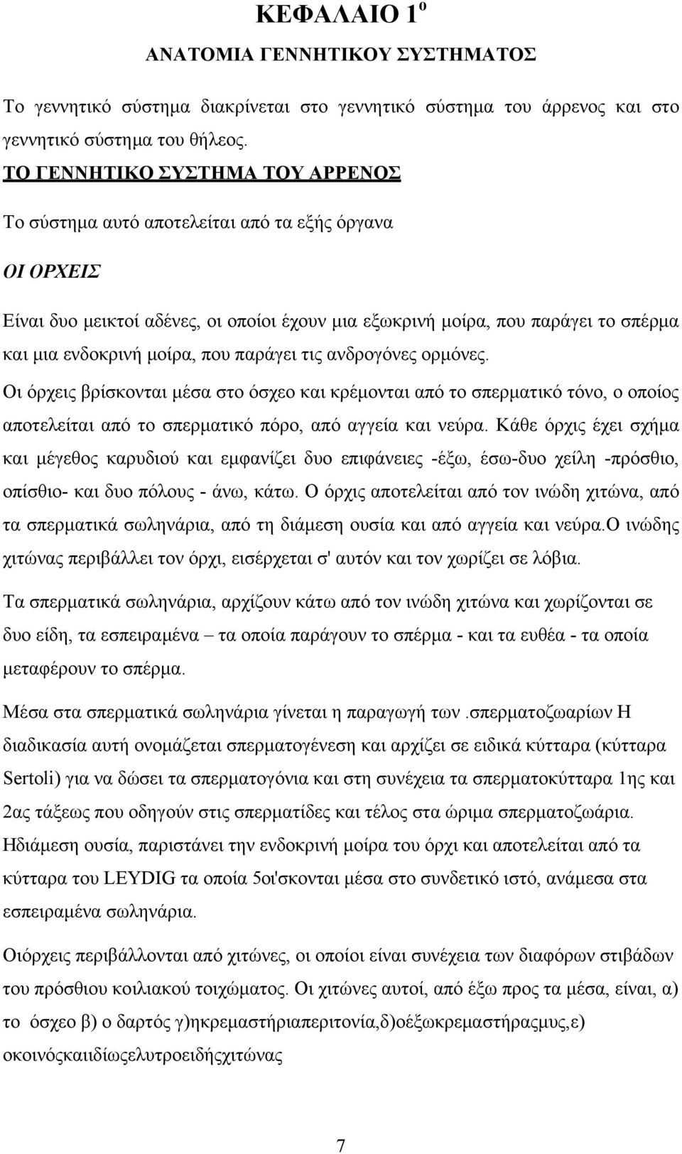 που παράγει τις ανδρογόνες ορμόνες. Οι όρχεις βρίσκονται μέσα στο όσχεο και κρέμονται από το σπερματικό τόνο, ο οποίος αποτελείται από το σπερματικό πόρο, από αγγεία και νεύρα.