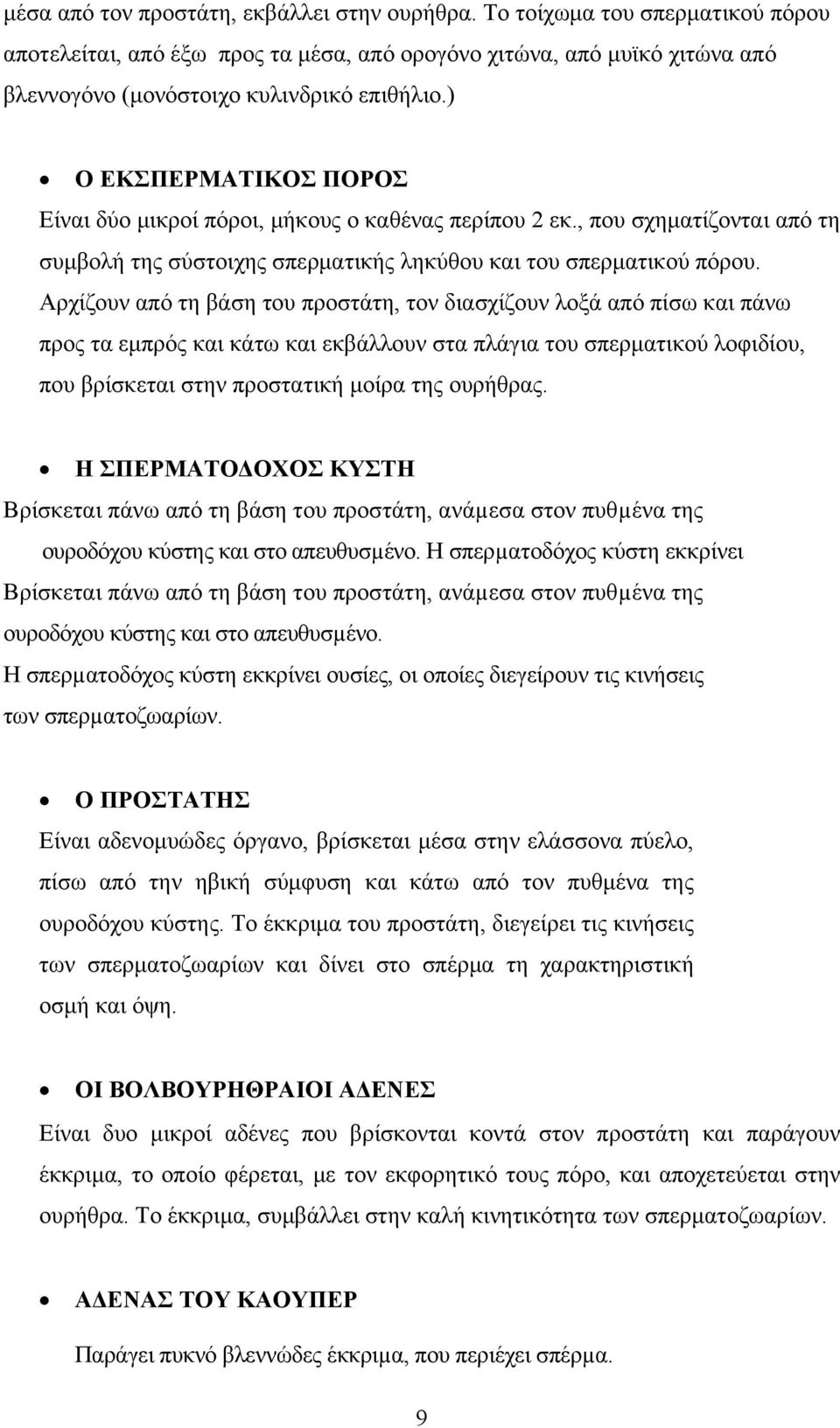 Αρχίζουν από τη βάση του προστάτη, τον διασχίζουν λοξά από πίσω και πάνω προς τα εμπρός και κάτω και εκβάλλουν στα πλάγια του σπερματικού λοφιδίου, που βρίσκεται στην προστατική μοίρα της ουρήθρας.