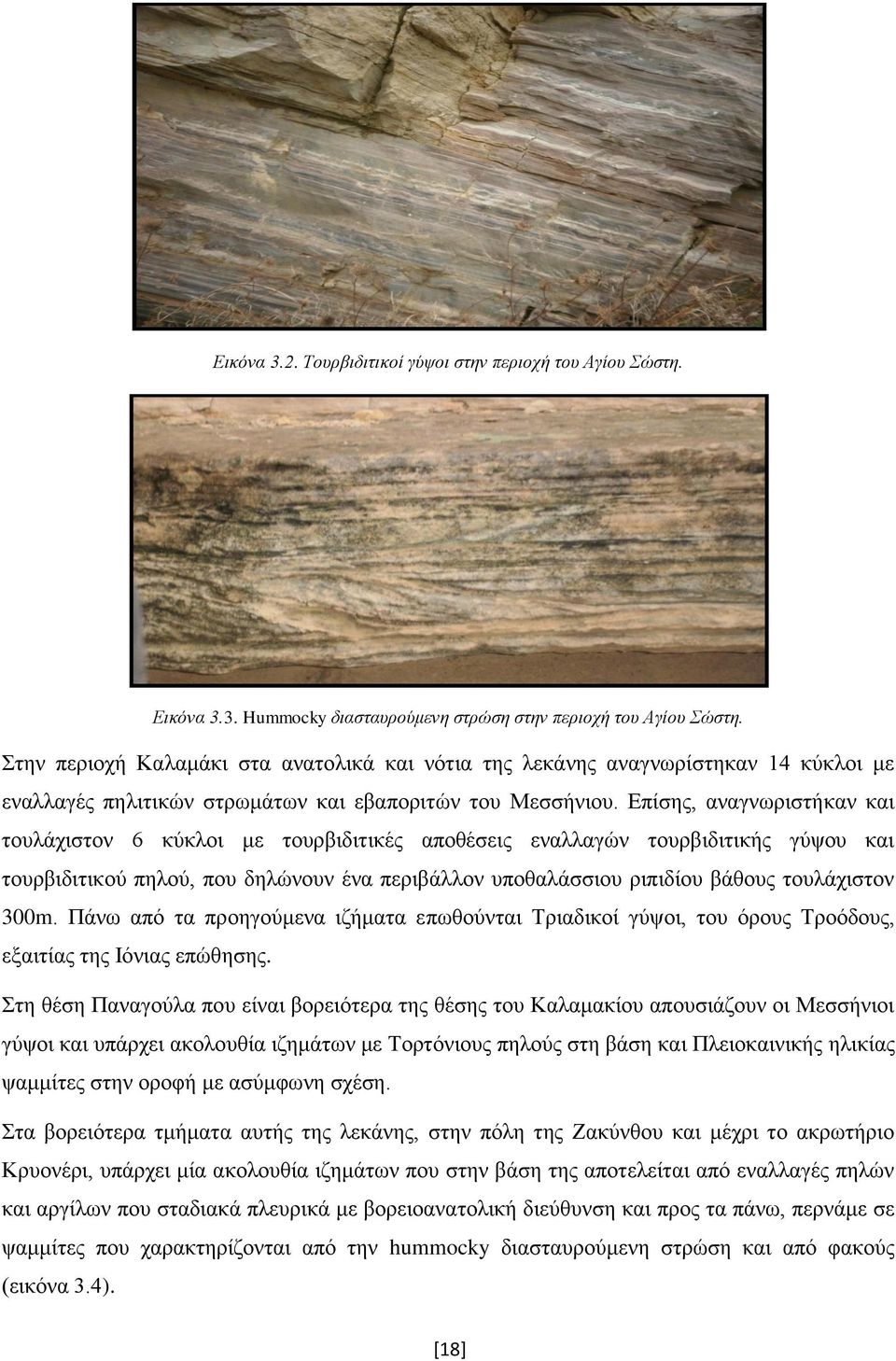 Επίσης, αναγνωριστήκαν και τουλάχιστον 6 κύκλοι με τουρβιδιτικές αποθέσεις εναλλαγών τουρβιδιτικής γύψου και τουρβιδιτικού πηλού, που δηλώνουν ένα περιβάλλον υποθαλάσσιου ριπιδίου βάθους τουλάχιστον