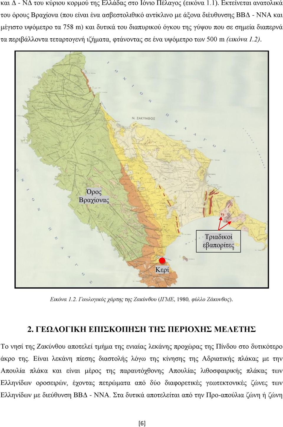 διαπερνά τα περιβάλλοντα τεταρτογενή ιζήματα, φτάνοντας σε ένα υψόμετρο των 500 m (εικόνα 1.2). Όρος Βραχίονας Τριαδικοί εβαπορίτες Κερί Εικόνα 1.2. Γεωλογικός χάρτης της Ζακύνθου (ΙΓΜΕ, 1980, φύλλο Ζάκυνθος).