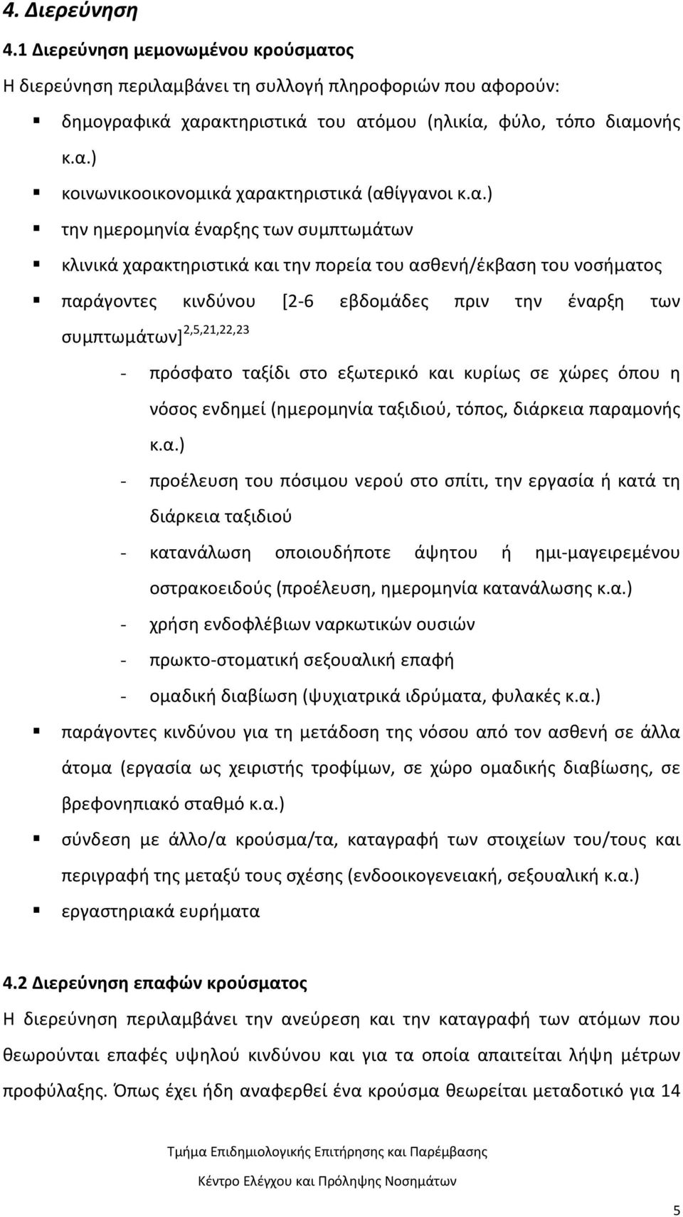 πρόσφατο ταξίδι στο εξωτερικό και κυρίως σε χώρες όπου η νόσος ενδημεί (ημερομηνία ταξιδιού, τόπος, διάρκεια παραμονής κ.α.) - προέλευση του πόσιμου νερού στο σπίτι, την εργασία ή κατά τη διάρκεια ταξιδιού - κατανάλωση οποιουδήποτε άψητου ή ημι-μαγειρεμένου οστρακοειδούς (προέλευση, ημερομηνία κατανάλωσης κ.