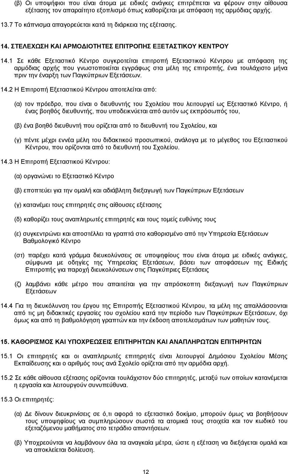 1 Σε κάθε Εξεταστικό Κέντρο συγκροτείται επιτροπή Εξεταστικού Κέντρου με απόφαση της αρμόδιας αρχής που γνωστοποιείται εγγράφως στα μέλη της επιτροπής, ένα τουλάχιστο μήνα πριν την έναρξη των