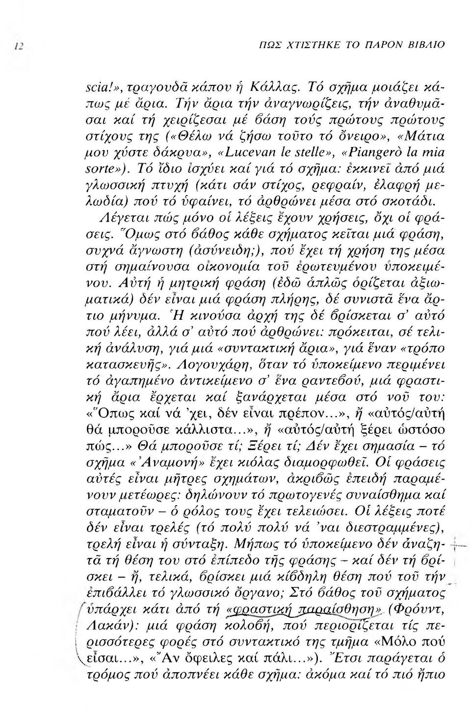 Ξοτίβ»). Τό ϊδιο ισχύει κ αί γιά τό σχήμα: εκκινεί άπό μιά γλωσσική πτυχή (κάτι σάν στίχος, ρεφραίν, έλαφρή μ ε λωδία) πού τό ύφαίνει, τό άρθρώνει μέσα στό σκοτάδι.