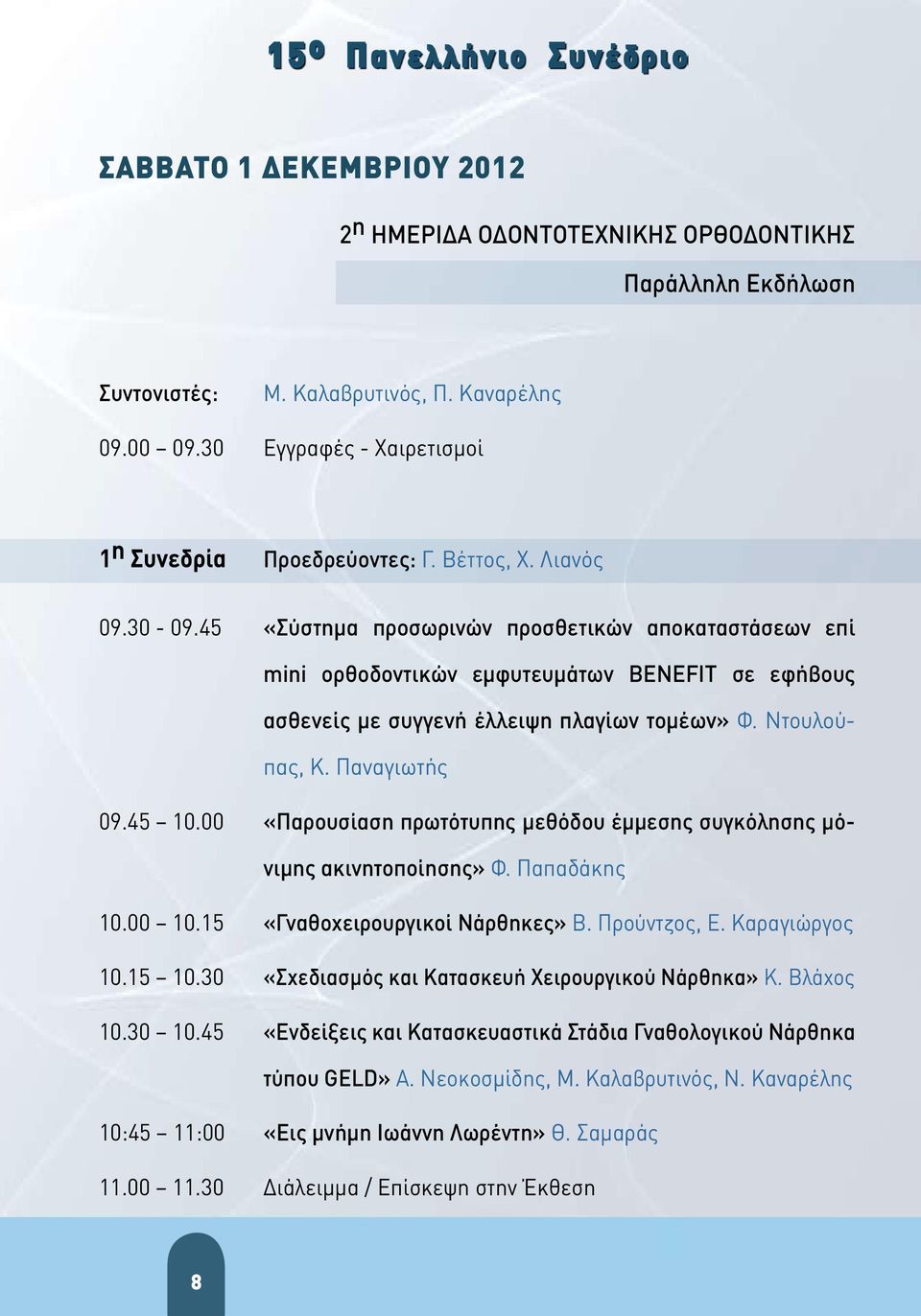 Παναγιωτής 09.45 10.00 «Παρουσίαση πρωτότυπης μεθόδου έμμεσης συγκόλησης μόνιμης ακινητοποίησης» Φ. Παπαδάκης 10.00 10.15 «Γναθοχειρουργικοί Νάρθηκες» Β. Προύντζος, Ε. Καραγιώργος 10.15 10.