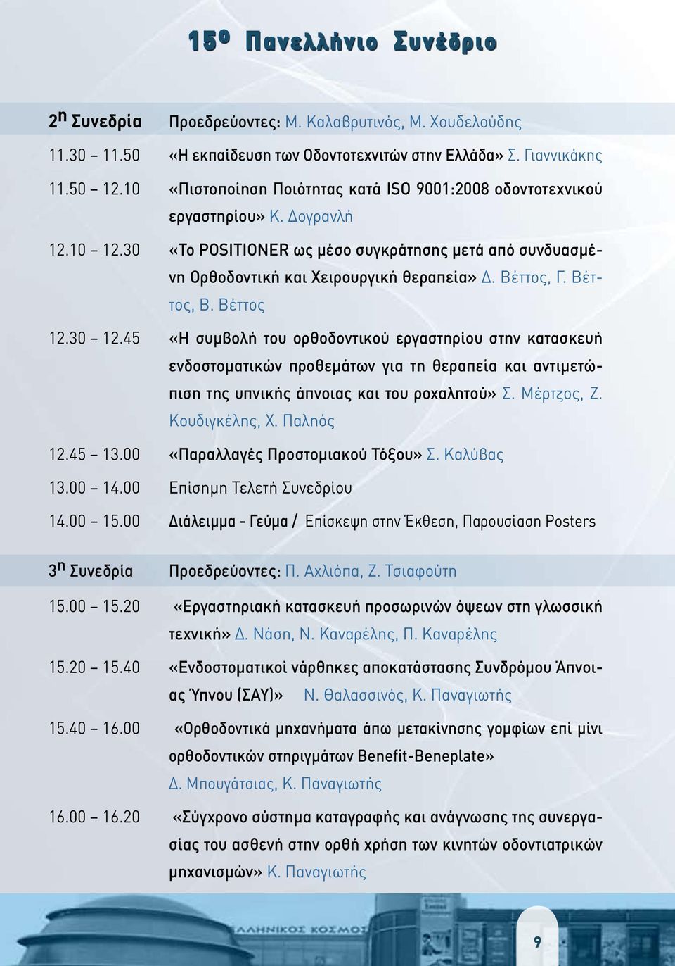 Βέττος, Γ. Βέττος, Β. Βέττος 12.30 12.45 «Η συμβολή του ορθοδοντικού εργαστηρίου στην κατασκευή ενδοστοματικών προθεμάτων για τη θεραπεία και αντιμετώπιση της υπνικής άπνοιας και του ροχαλητού» Σ.