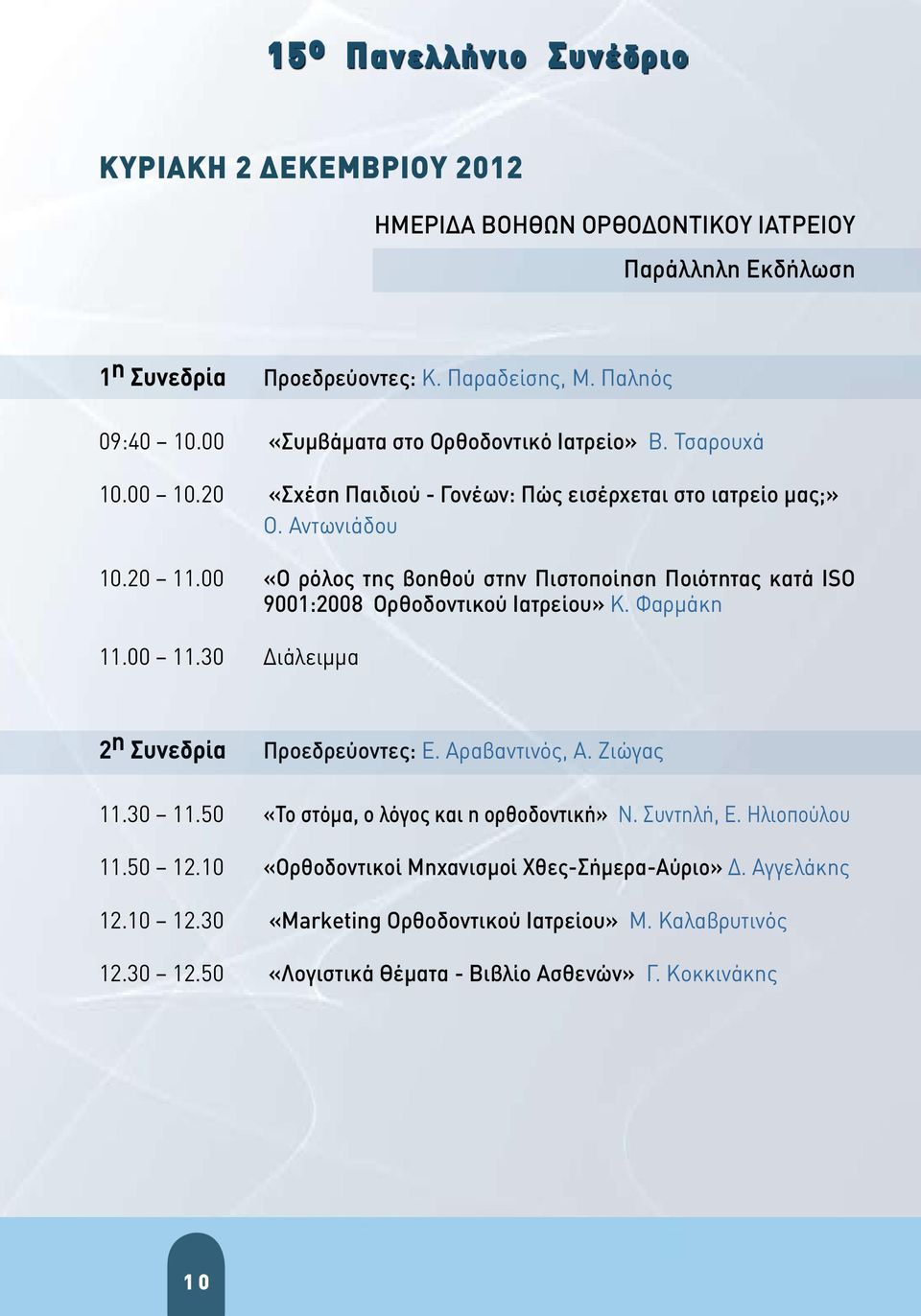00 «Ο ρόλος της βοηθού στην Πιστοποίηση Ποιότητας κατά ΙSO 9001:2008 Ορθοδοντικού Ιατρείου» Κ. Φαρμάκη 11.00 11.30 Διάλειμμα 2 η Συνεδρία Προεδρεύοντες: Ε. Αραβαντινός, Α. Ζιώγας 11.