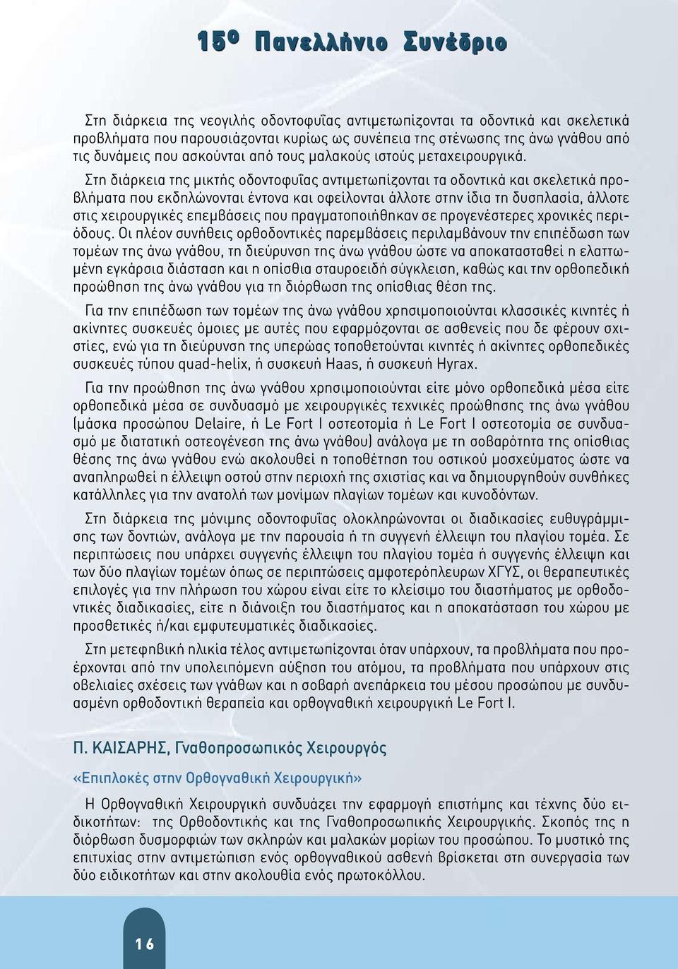 Στη διάρκεια της μικτής οδοντοφυΐας αντιμετωπίζονται τα οδοντικά και σκελετικά προβλήματα που εκδηλώνονται έντονα και οφείλονται άλλοτε στην ίδια τη δυσπλασία, άλλοτε στις χειρουργικές επεμβάσεις που