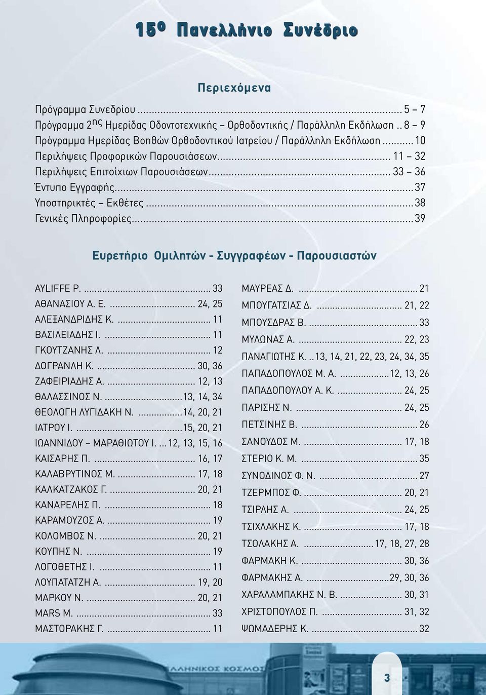 ..39 Eυρετήριο Ομιλητών - Συγγραφέων - Παρουσιαστών AYLIFFE Ρ.... 33 ΑΘΑΝΑΣΙΟΥ Α. Ε.... 24, 25 ΑΛΕΞΑΝΔΡΙΔΗΣ Κ.... 11 ΒΑΣΙΛΕΙΑΔΗΣ Ι.... 11 ΓΚΟΥΤΖΑΝΗΣ Λ.... 12 ΔΟΓΡΑΝΛΗ Κ.... 30, 36 ΖΑΦΕΙΡΙΑΔΗΣ Α.