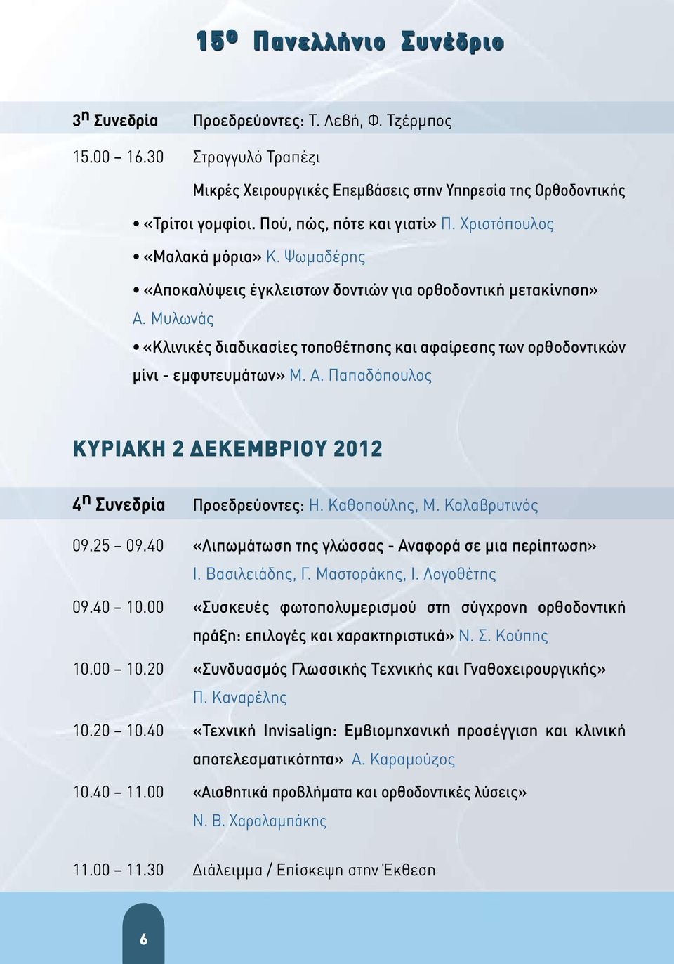 Α. Παπαδόπουλος ΚΥΡΙΑΚΗ 2 ΔΕΚΕΜΒΡΙΟΥ 2012 4 η Συνεδρία Προεδρεύοντες: Η. Καθοπούλης, M. Καλαβρυτινός 09.25 09.40 «Λιπωμάτωση της γλώσσας - Αναφορά σε μια περίπτωση» Ι. Βασιλειάδης, Γ. Μαστοράκης, Ι.
