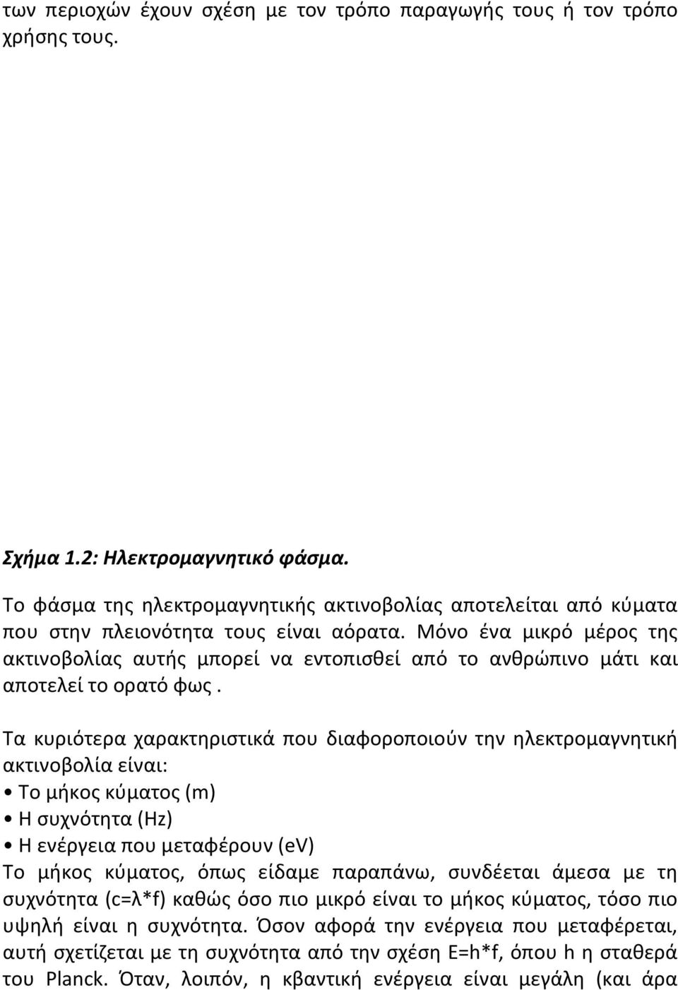 Μόνο ένα μικρό μέρος της ακτινοβολίας αυτής μπορεί να εντοπισθεί από το ανθρώπινο μάτι και αποτελεί το ορατό φως.