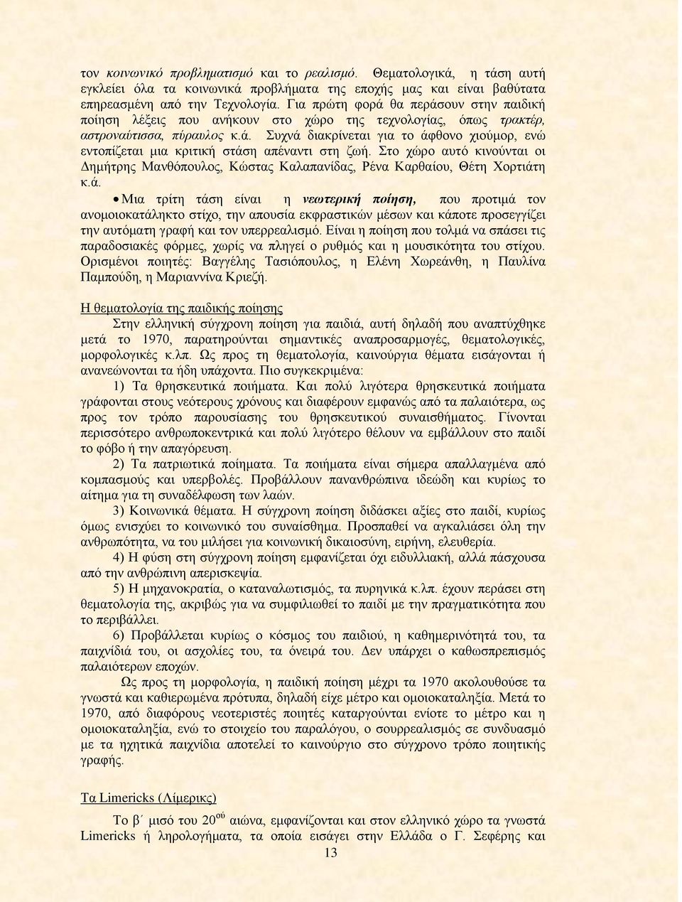 Στο χώρο αυτό κινούνται οι Δημήτρης Μανθόπουλος, Κώστας Καλαπανίδας, Ρένα Καρθαίου, Θέτη Χορτιάτ