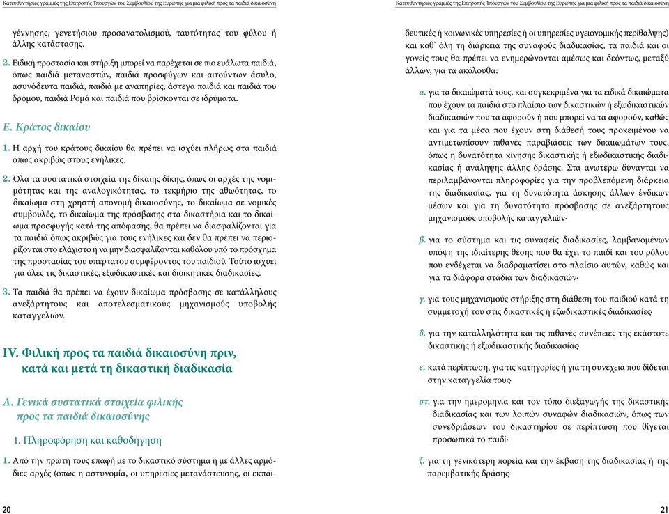 του δρόμου, παιδιά Ρομά και παιδιά που βρίσκονται σε ιδρύματα. E. Κράτος δικαίου 1. Η αρχή του κράτους δικαίου θα πρέπει να ισχύει πλήρως στα παιδιά όπως ακριβώς στους ενήλικες. 2.