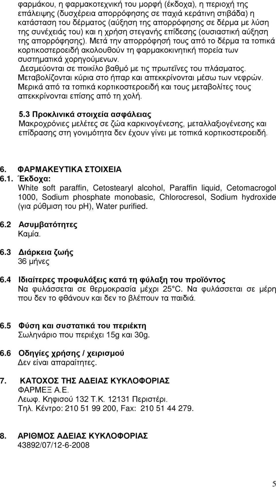 Μετά την απορρόφησή τους από το δέρμα τα τοπικά κορτικοστεροειδή ακολουθούν τη φαρμακοκινητική πορεία των συστηματικά χορηγούμενων. Δεσμεύονται σε ποικίλο βαθμό με τις πρωτεΐνες του πλάσματος.