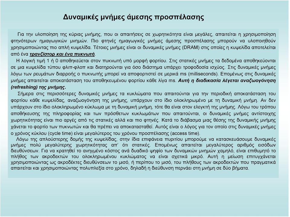 Τέτοιες μνήμες είναι οι δυναμικές μνήμες (DRAM) στις οποίες η κυψελίδα αποτελείται από ένα τρανζίστορ και ένα πυκνωτή. Ηλογικήτιμή1 ή 0 αποθηκεύεται στον πυκνωτή υπό μορφή φορτίου.