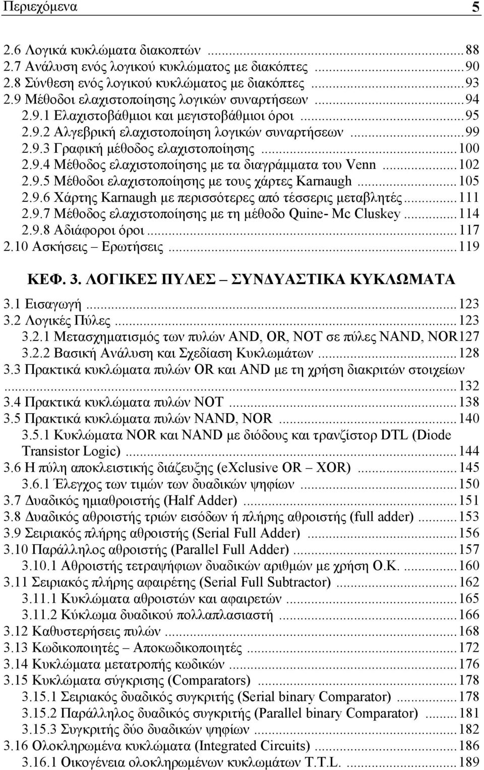 ..100 2.9.4 Μέθοδος ελαχιστοποίησης με τα διαγράμματα του Venn...102 2.9.5 Μέθοδοι ελαχιστοποίησης με τους χάρτες Karnaugh...105 2.9.6 Χάρτης Karnaugh με περισσότερες από τέσσερις μεταβλητές...111 2.