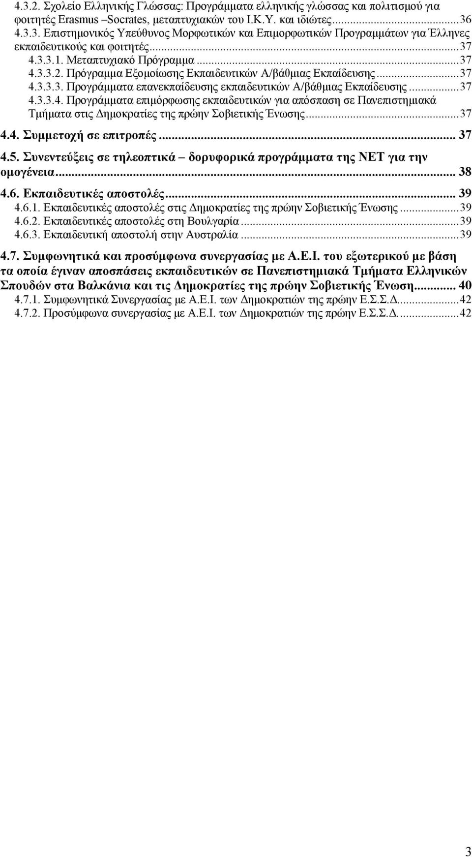 ..37 4.4. Συμμετοχή σε επιτροπές... 37 4.5. Συνεντεύξεις σε τηλεοπτικά δορυφορικά προγράμματα της ΝΕΤ για την ομογένεια... 38 4.6. Εκπαιδευτικές αποστολές... 39 4.6.1.