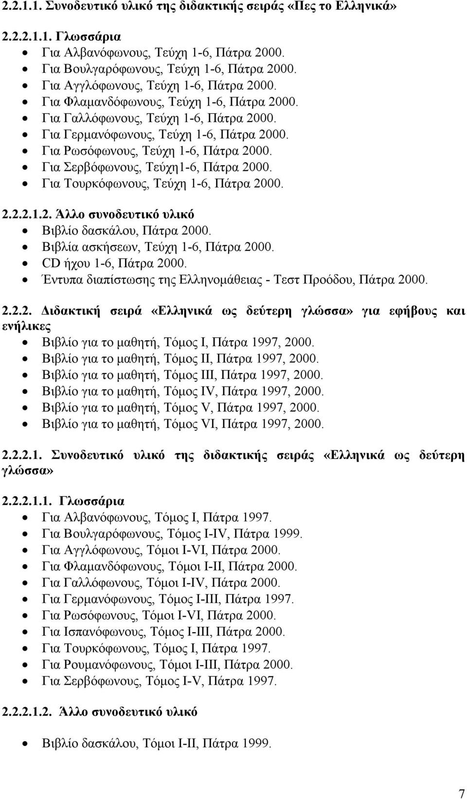 Για Ρωσόφωνους, Τεύχη 1-6, Πάτρα 2000. Για Σερβόφωνους, Τεύχη1-6, Πάτρα 2000. Για Τουρκόφωνους, Τεύχη 1-6, Πάτρα 2000. 2.2.2.1.2. Άλλο συνοδευτικό υλικό Βιβλίο δασκάλου, Πάτρα 2000.