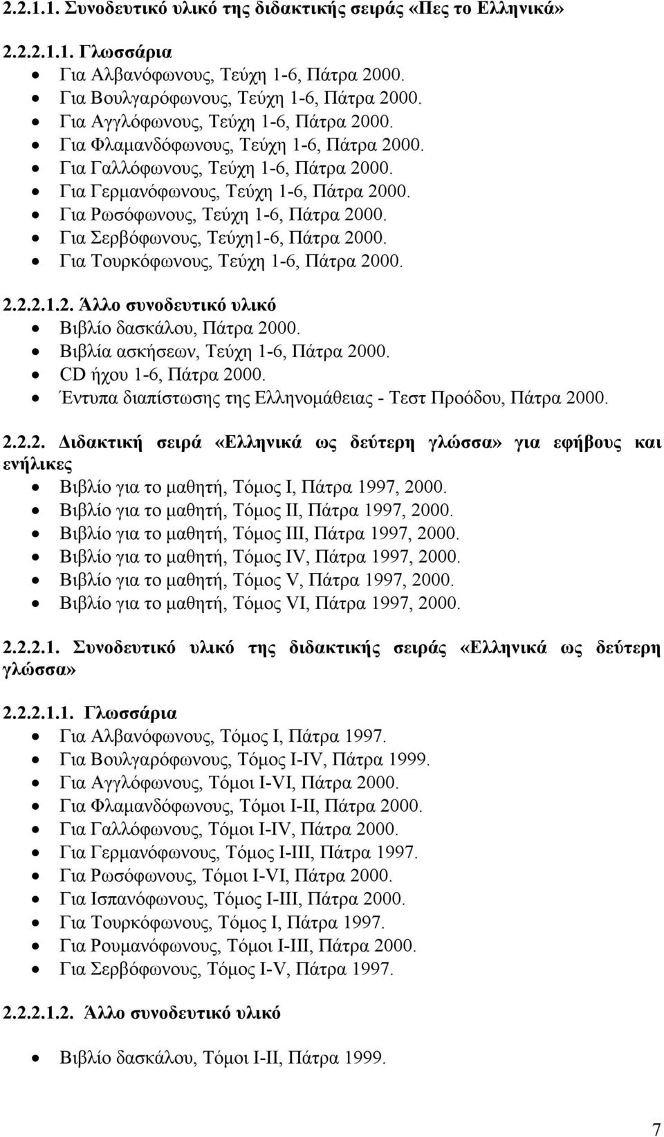 Για Ρωσόφωνους, Τεύχη 1-6, Πάτρα 2000. Για Σερβόφωνους, Τεύχη1-6, Πάτρα 2000. Για Τουρκόφωνους, Τεύχη 1-6, Πάτρα 2000. 2.2.2.1.2. Άλλο συνοδευτικό υλικό Βιβλίο δασκάλου, Πάτρα 2000.