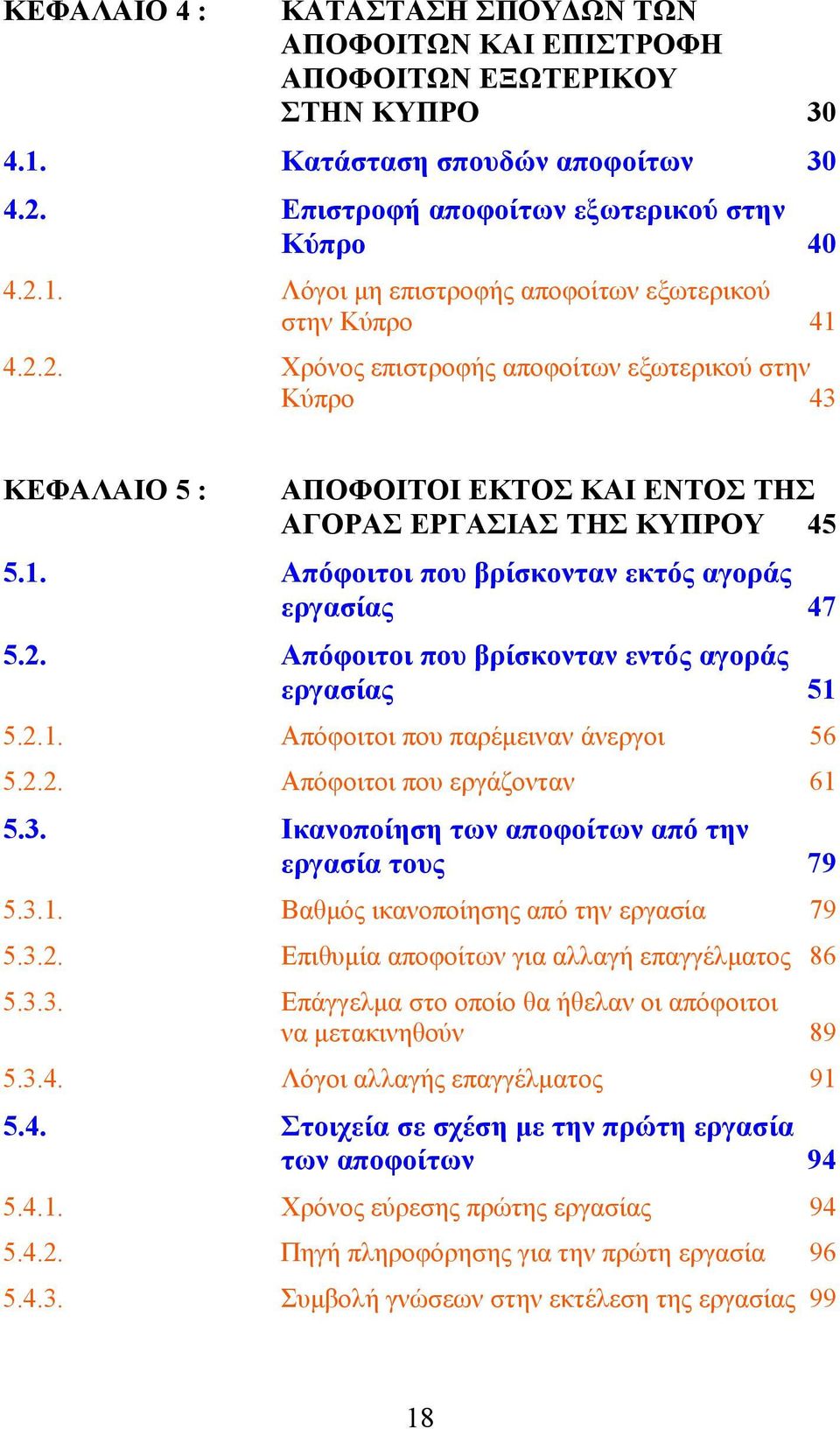 2.1. Απόφοιτοι που παρέμειναν άνεργοι 56 5.2.2. Απόφοιτοι που εργάζονταν 61 5.3. Ικανοποίηση των αποφοίτων από την εργασία τους 79 5.3.1. Βαθμός ικανοποίησης από την εργασία 79 5.3.2. Επιθυμία αποφοίτων για αλλαγή επαγγέλματος 86 5.