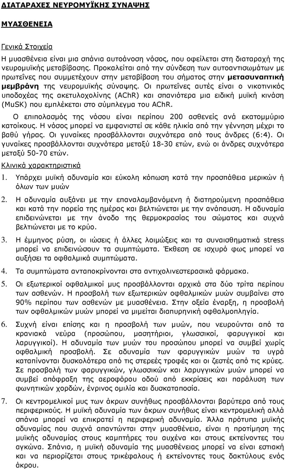 Οι πρωτεΐνες αυτές είναι ο νικοτινικός υποδοχέας της ακετυλοχολίνης (AChR) και σπανιότερα µια ειδική µυϊκή κινάση (MuSK) που εµπλέκεται στο σύµπλεγµα του AChR.