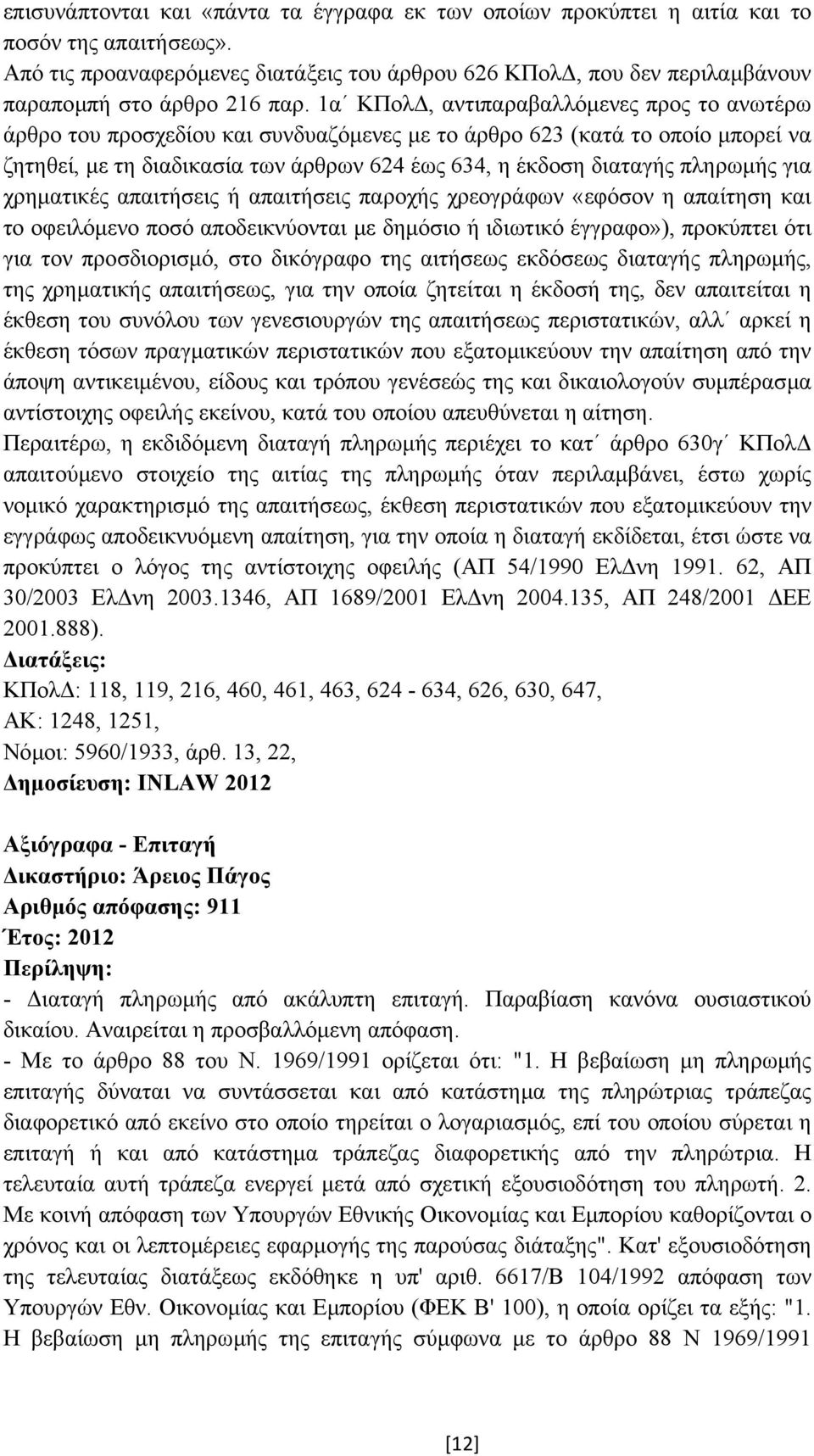 1α ΚΠολ, αντιπαραβαλλόµενες προς το ανωτέρω άρθρο του προσχεδίου και συνδυαζόµενες µε το άρθρο 623 (κατά το οποίο µπορεί να ζητηθεί, µε τη διαδικασία των άρθρων 624 έως 634, η έκδοση διαταγής