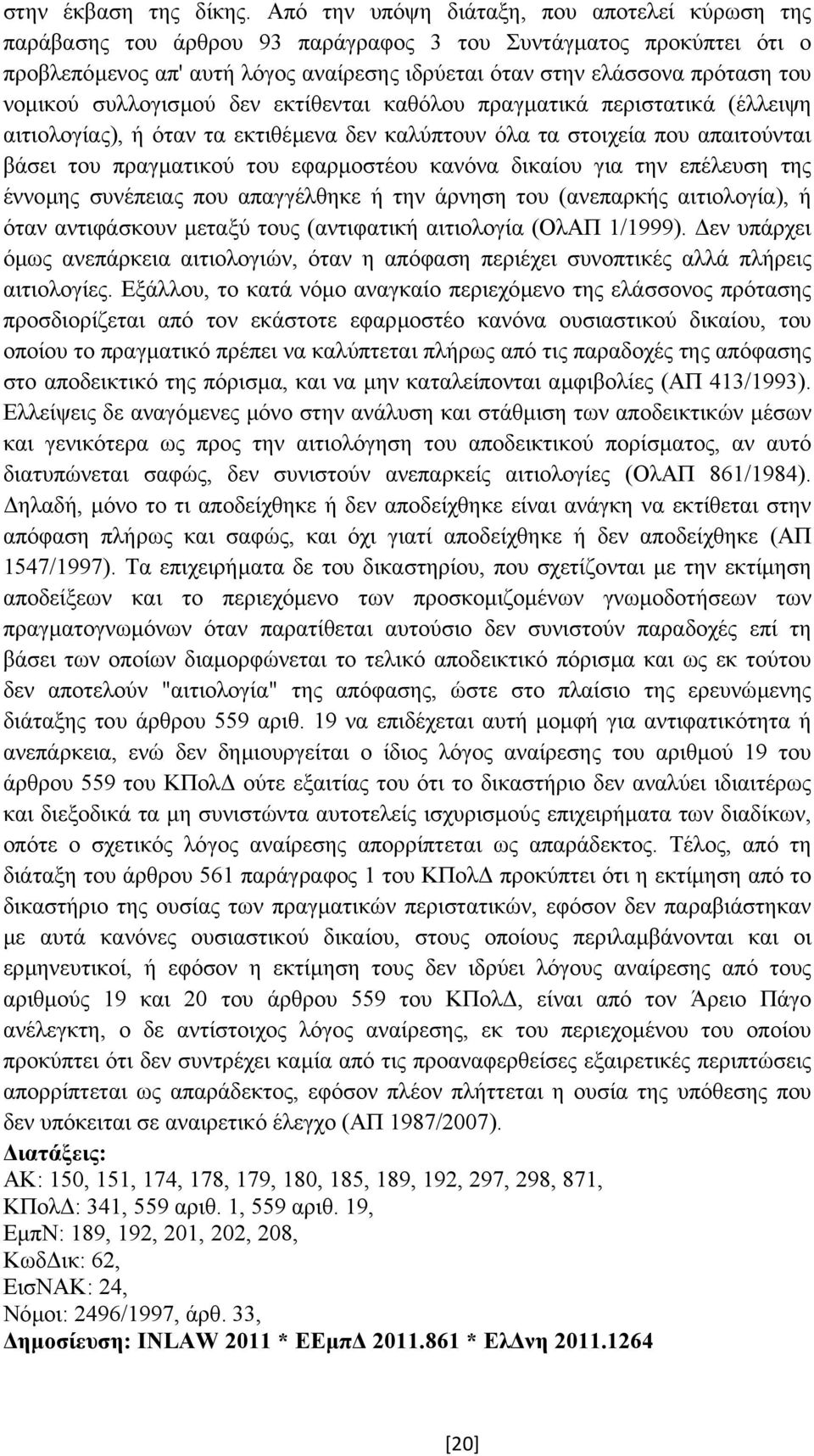 νοµικού συλλογισµού δεν εκτίθενται καθόλου πραγµατικά περιστατικά (έλλειψη αιτιολογίας), ή όταν τα εκτιθέµενα δεν καλύπτουν όλα τα στοιχεία που απαιτούνται βάσει του πραγµατικού του εφαρµοστέου
