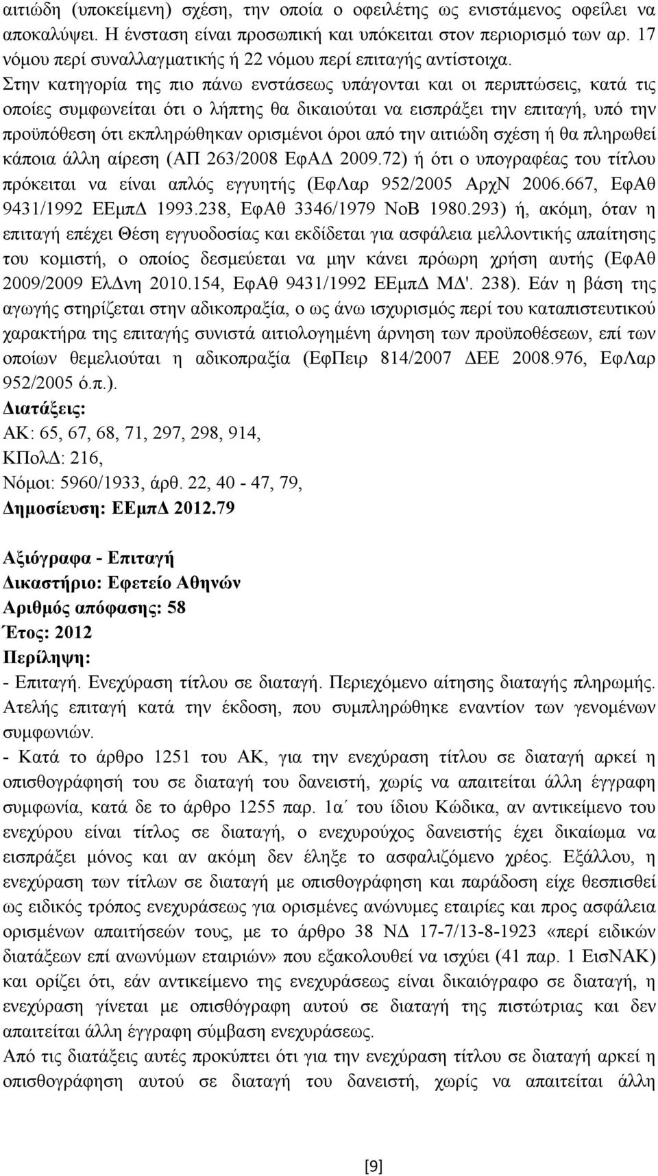 Στην κατηγορία της πιο πάνω ενστάσεως υπάγονται και οι περιπτώσεις, κατά τις οποίες συµφωνείται ότι ο λήπτης θα δικαιούται να εισπράξει την επιταγή, υπό την προϋπόθεση ότι εκπληρώθηκαν ορισµένοι όροι