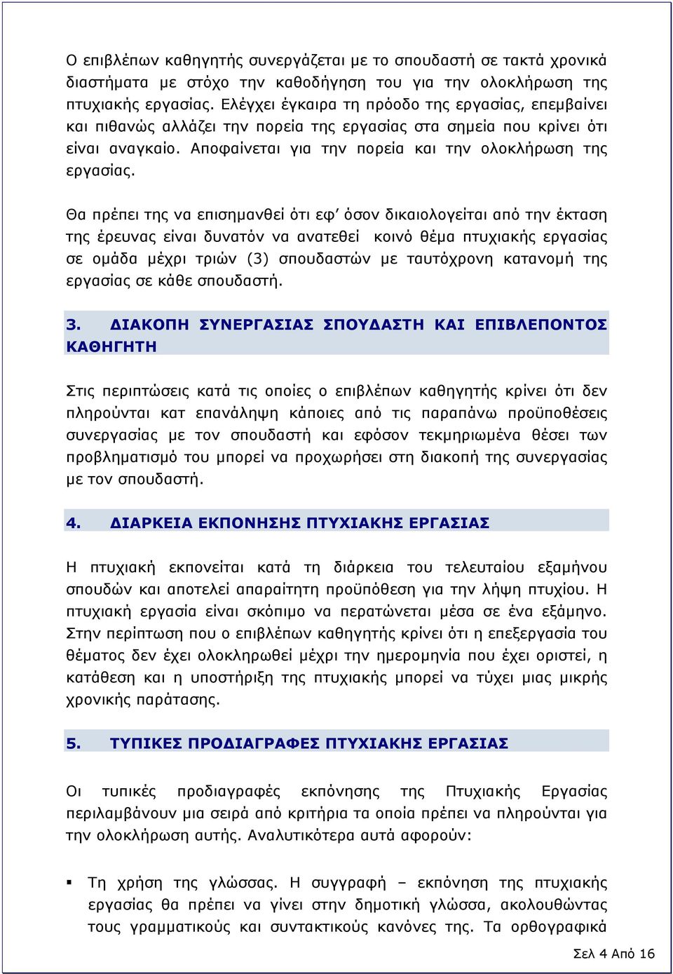 Θα πρέπει της να επισημανθεί ότι εφ όσον δικαιολογείται από την έκταση της έρευνας είναι δυνατόν να ανατεθεί κοινό θέμα πτυχιακής εργασίας σε ομάδα μέχρι τριών (3) σπουδαστών με ταυτόχρονη κατανομή