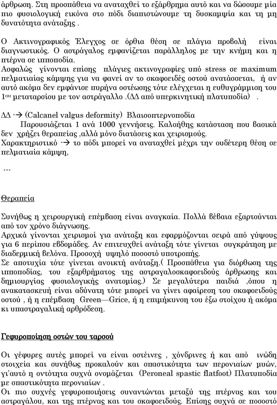 Ασφαλώς γίνονται επίσης πλάγιες ακτινογραφίες υπό stress σε maximum πελματιαίας κάμψης για να φανεί αν το σκαφοειδές οστού ανατάσσεται, ή αν αυτό ακόμα δεν εμφάνισε πυρήνα οστέωσης τότε ελέγχεται η