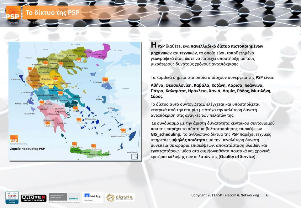 Τα κομβικά σημεία στα οποία υπάρχουν συνεργεία της PSP είναι: Αθήνα, Θεσσαλονίκη, Καβάλα, Κοζάνη, Λάρισα, Ιωάννινα, Πάτρα, Καλαμάτα, Ηράκλειο, Χανιά, Λαμία, Ρόδος, Μυτιλήνη, Σύρος.