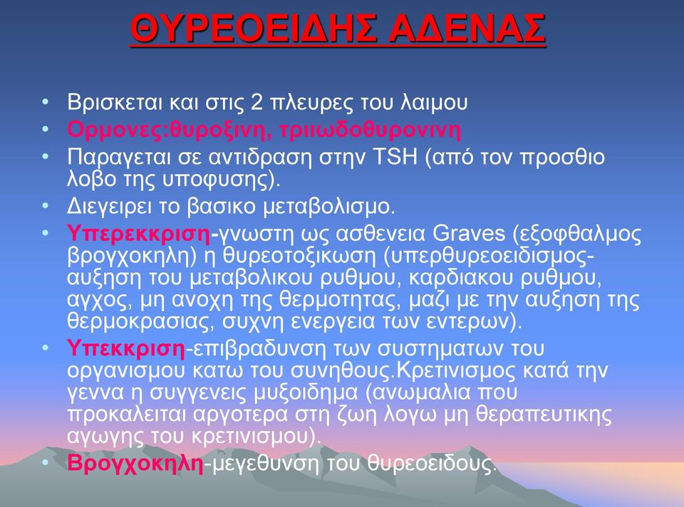 Υπερεκκριση-γνωστη ως ασθενεια Graves (εξοφθαλμος βρογχοκηλη) η θυρεοτοξικωση (υπερθυρεοειδισμοςαυξηση του μεταβολικου ρυθμου, καρδιακου ρυθμου, αγχος, μη ανοχη της