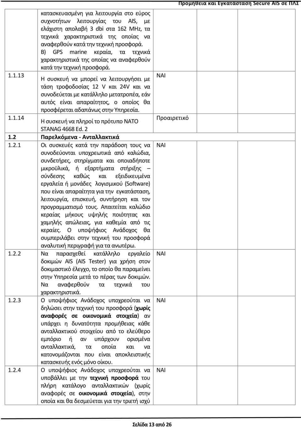 1.13 Η συσκευή να μπορεί να λειτουργήσει με τάση τροφοδοσίας 12 V και 24V και να συνοδεύεται με κατάλληλο μετατροπέα, εάν αυτός είναι απαραίτητος, ο οποίος θα προσφέρεται αδαπάνως στην Υπηρεσία. 1.1.14 Η συσκευή να πληροί το πρότυπο NATO STANAG 4668 Ed.