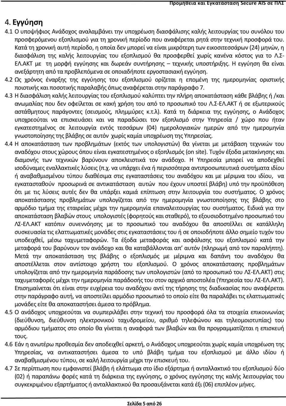 Κατά τη χρονική αυτή περίοδο, η οποία δεν μπορεί να είναι μικρότερη των εικοσιτεσσάρων (24) μηνών, η διασφάλιση της καλής λειτουργίας του εξοπλισμού θα προσφερθεί χωρίς κανένα κόστος για το Λ.Σ- ΕΛ.