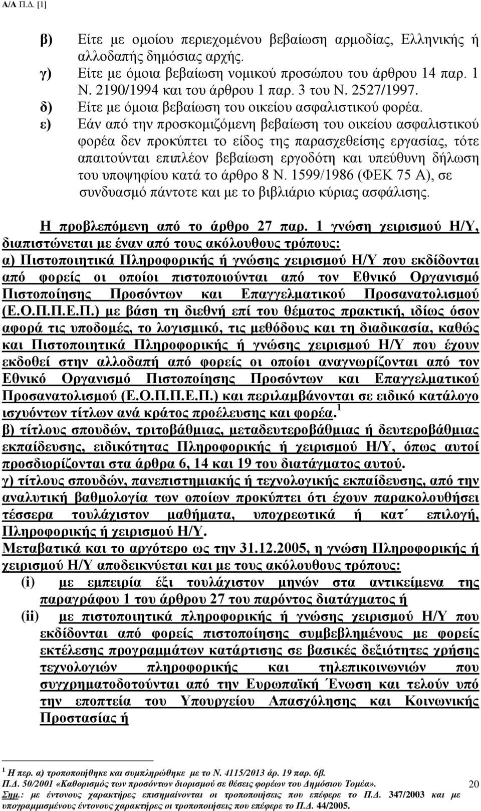 ε) Εάν από την προσκομιζόμενη βεβαίωση του οικείου ασφαλιστικού φορέα δεν προκύπτει το είδος της παρασχεθείσης εργασίας, τότε απαιτούνται επιπλέον βεβαίωση εργοδότη και υπεύθυνη δήλωση του υποψηφίου