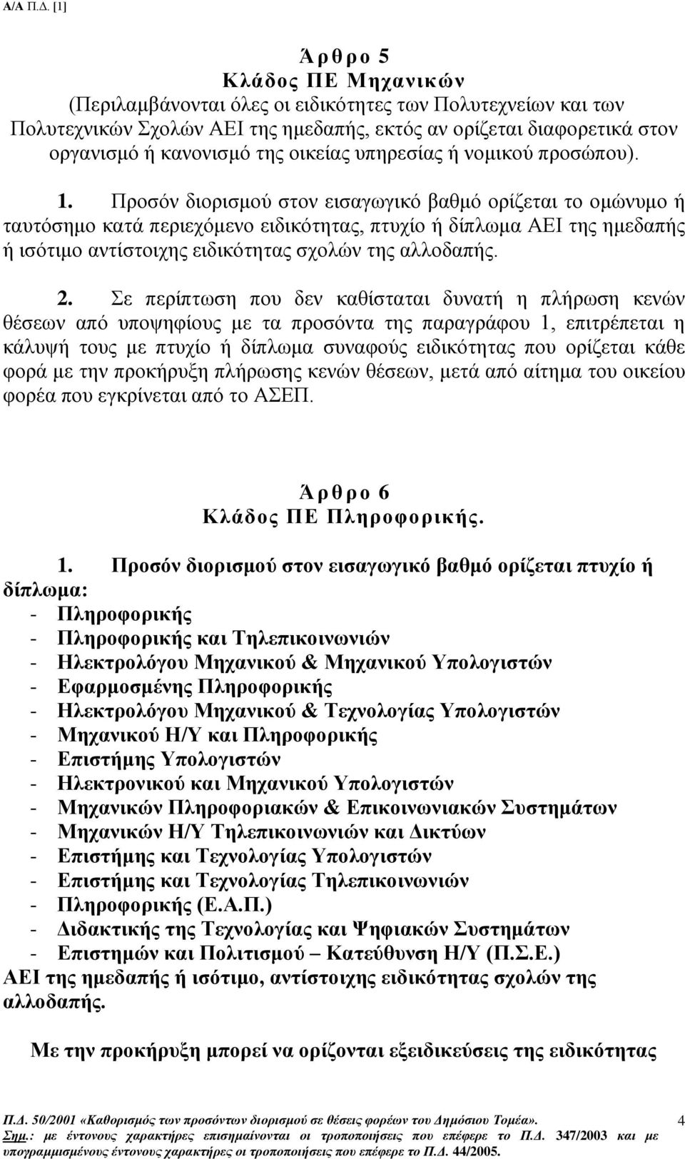 Προσόν διορισμού στον εισαγωγικό βαθμό ορίζεται το ομώνυμο ή ταυτόσημο κατά περιεχόμενο ειδικότητας, πτυχίο ή δίπλωμα ΑΕΙ της ημεδαπής ή ισότιμο αντίστοιχης ειδικότητας σχολών της αλλοδαπής. 2.