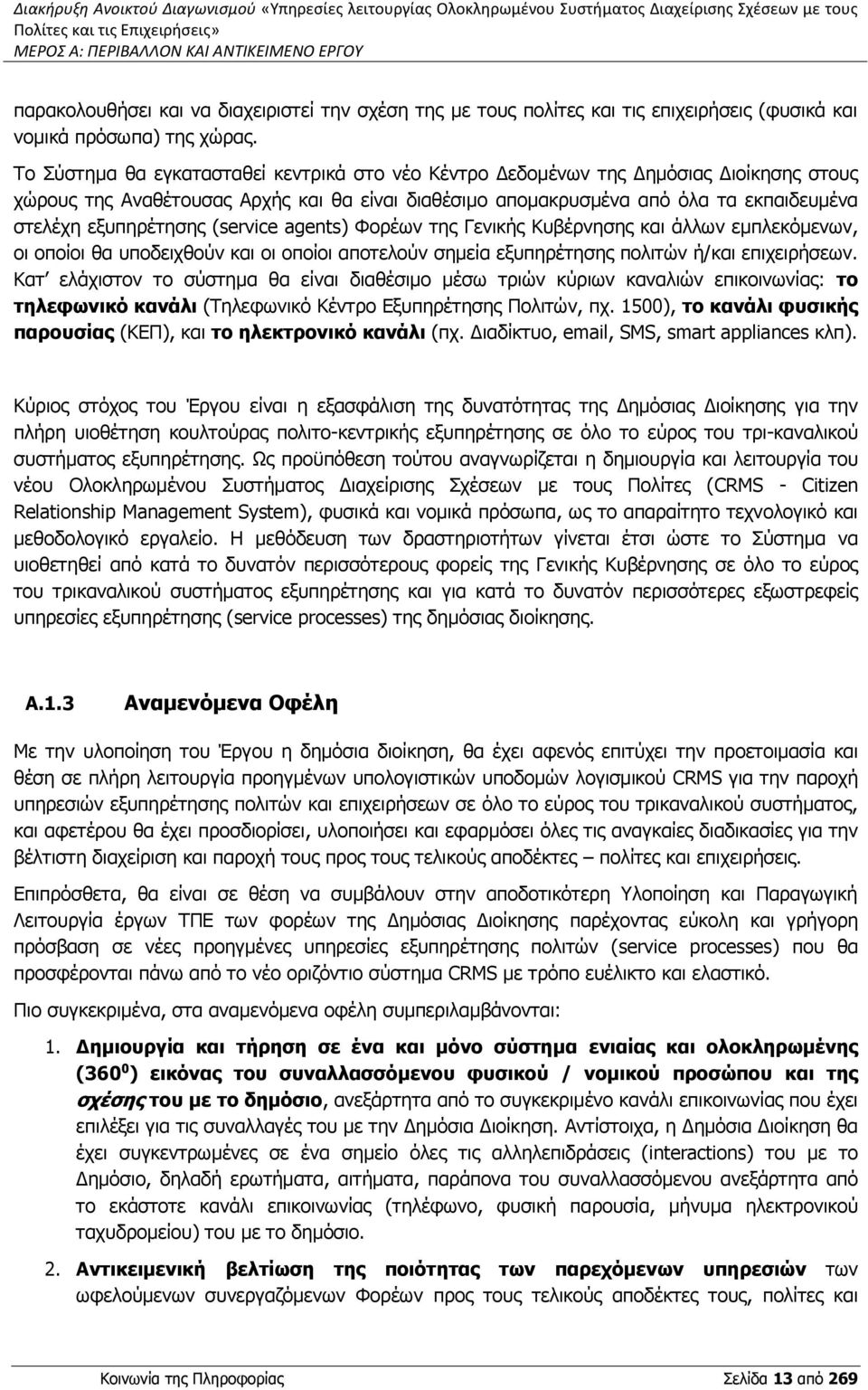 Το Σύστημα θα εγκατασταθεί κεντρικά στο νέο Κέντρο Δεδομένων της Δημόσιας Διοίκησης στους χώρους της Αναθέτουσας Αρχής και θα είναι διαθέσιμο απομακρυσμένα από όλα τα εκπαιδευμένα στελέχη