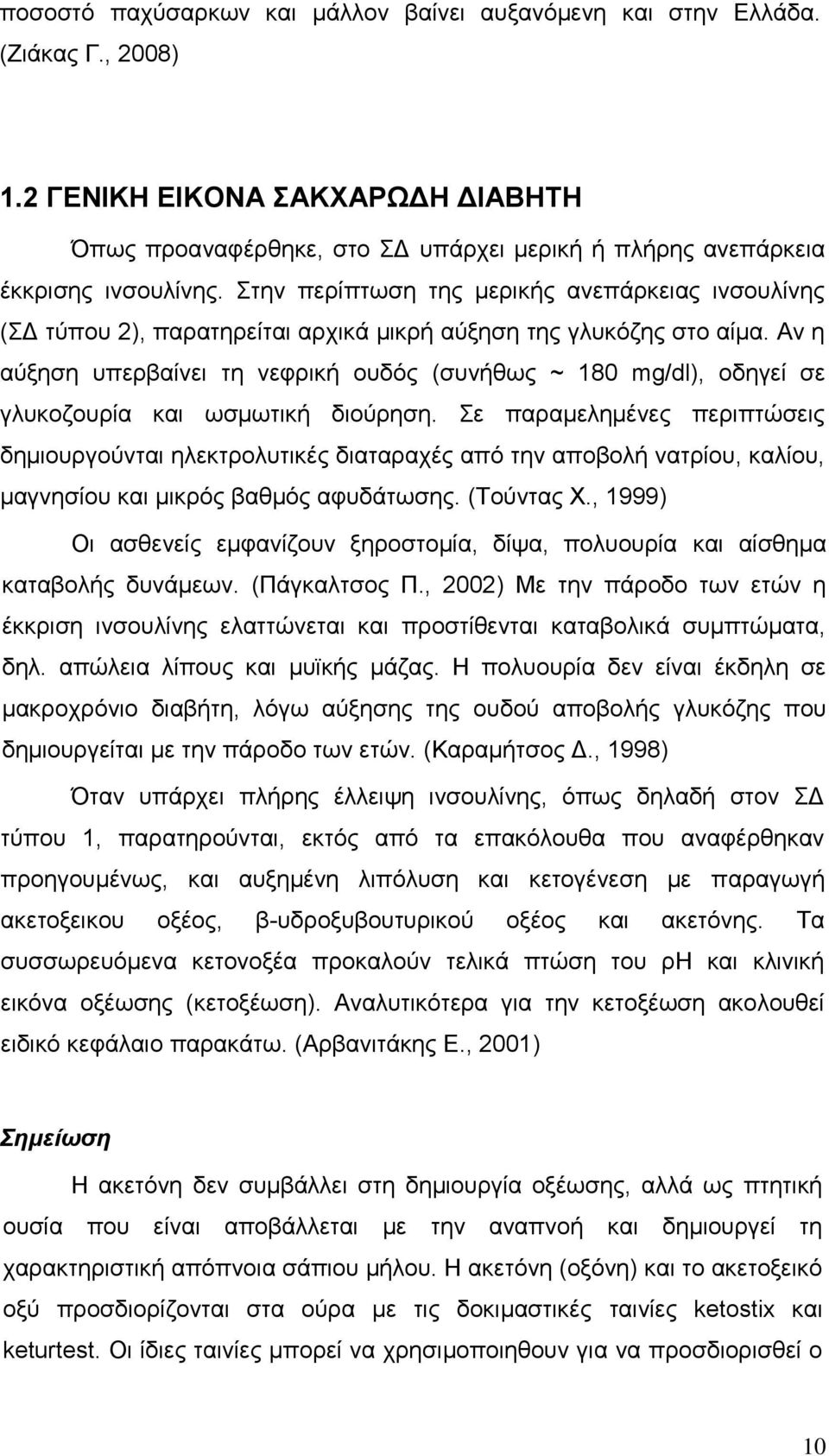 Στην περίπτωση της μερικής ανεπάρκειας ινσουλίνης (ΣΔ τύπου 2), παρατηρείται αρχικά μικρή αύξηση της γλυκόζης στο αίμα.