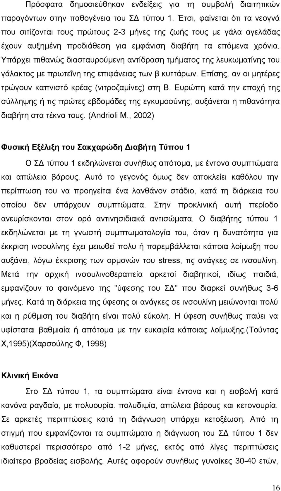 Υπάρχει πιθανώς διασταυρούμενη αντίδραση τμήματος της λευκωματίνης του γάλακτος με πρωτεΐνη της επιφάνειας των β κυττάρων. Επίσης, αν οι μητέρες τρώγουν καπνιστό κρέας (νιτροζαμίνες) στη Β.