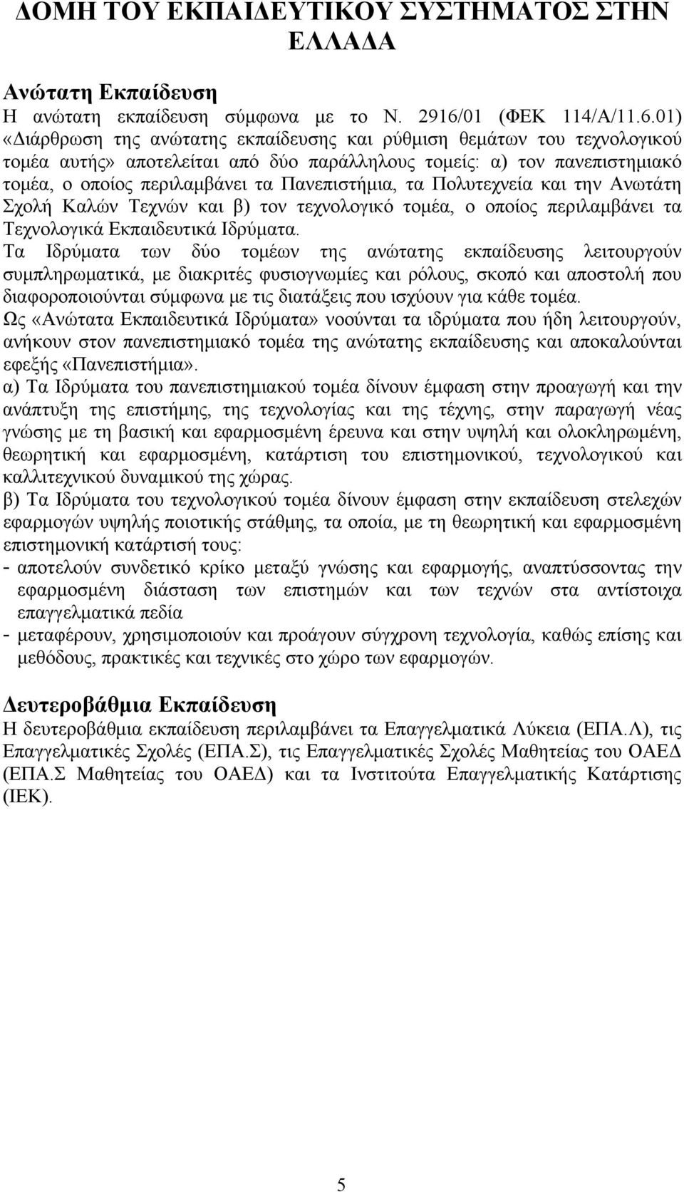 01) «Διάρθρωση της ανώτατης εκπαίδευσης και ρύθμιση θεμάτων του τεχνολογικού τομέα αυτής» αποτελείται από δύο παράλληλους τομείς: α) τον πανεπιστημιακό τομέα, ο οποίος περιλαμβάνει τα Πανεπιστήμια,